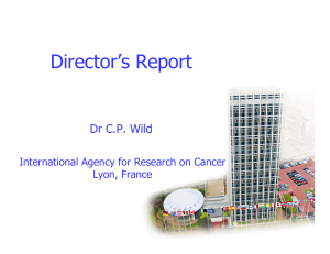 Director’s Report Dr C.P. Wild International Agency for Research on Cancer Lyon, France