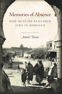 Aomar Boum - Memories of Absence  How Muslims Remember Jews in Morocco-Stanford University Press (2013)