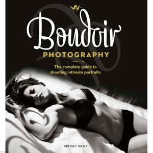Boudoir Photography  The Complete Guide to Shooting Intimate Portraits by Rowe C
