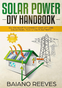 Solar Power DIY Handbook. So, You Want To Connect Your Off-Grid Solar Panel to a 12 Volts Battery by Baiano Reeves