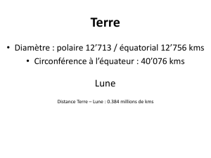 • Diamètre : polaire 12`713 / équatorial 12`756 kms • Circonférence à