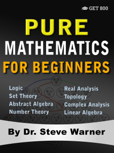 Pure Mathematics for Beginners A Rigorous Introduction to Logic, Set Theory, Abstract Algebra, Number Theory, Real Analysis, Topology, Complex Analysis, and Linear Algebra by Steve Warner (z-lib.org)