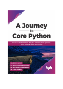 A Journey to Core Python Experience the Applications of Tuples, Dictionary, Lists, Operators, Loops, Indexing, Slicing (Mr. Girish Kumar, Dr. Ajay Shriram Kushwaha etc.) 